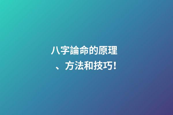 八字論命的原理、方法和技巧！